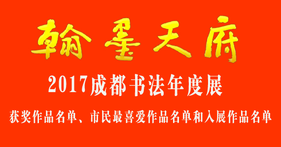 “翰墨天府”2017成都书法年度展 获奖作品名单、市民最喜爱作品名单和入展作品名单 - 协会动态 - 成都市书法家协会